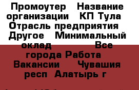 Промоутер › Название организации ­ КП-Тула › Отрасль предприятия ­ Другое › Минимальный оклад ­ 15 000 - Все города Работа » Вакансии   . Чувашия респ.,Алатырь г.